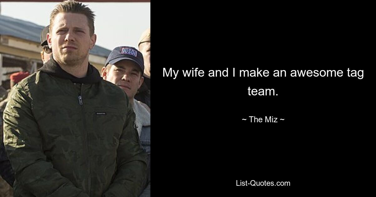 My wife and I make an awesome tag team. — © The Miz