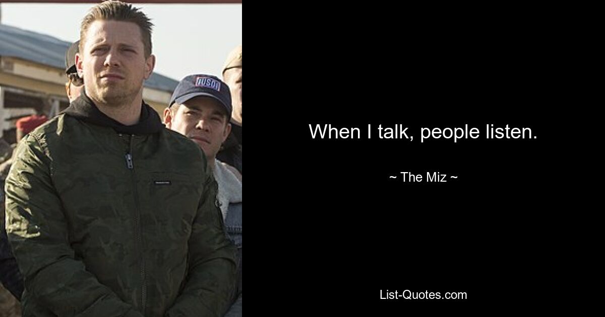 When I talk, people listen. — © The Miz