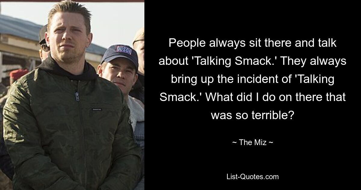 People always sit there and talk about 'Talking Smack.' They always bring up the incident of 'Talking Smack.' What did I do on there that was so terrible? — © The Miz