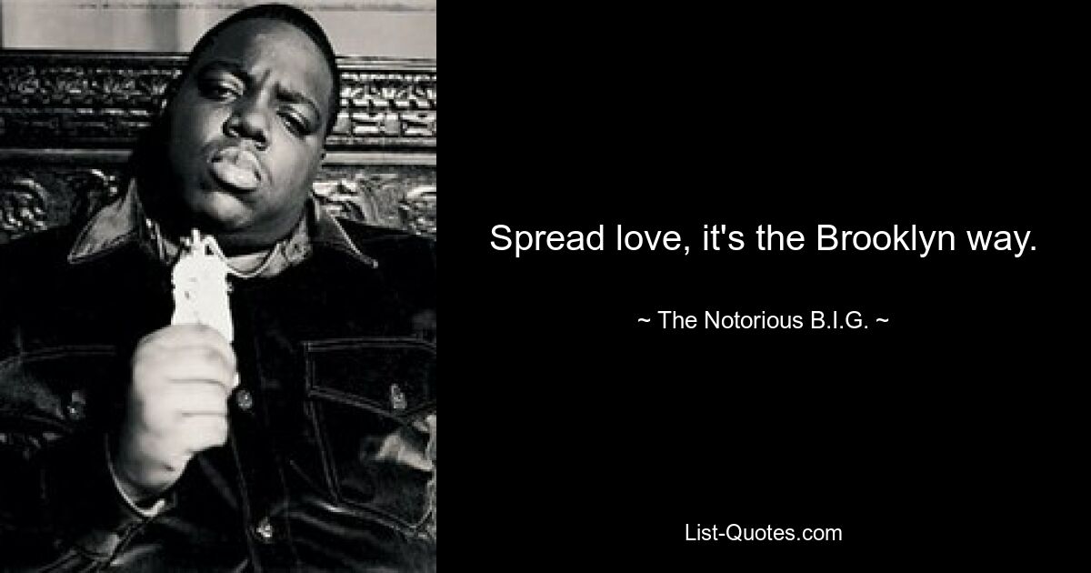 Spread love, it's the Brooklyn way. — © The Notorious B.I.G.