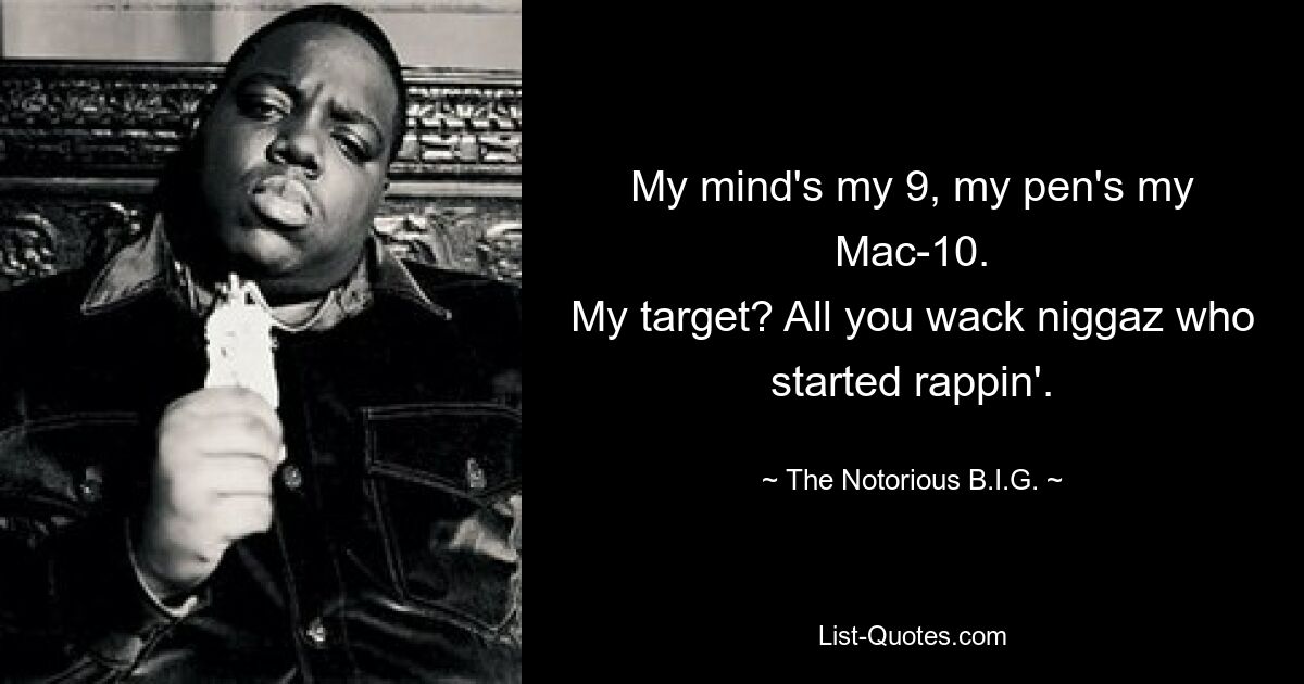 My mind's my 9, my pen's my Mac-10.
My target? All you wack niggaz who started rappin'. — © The Notorious B.I.G.