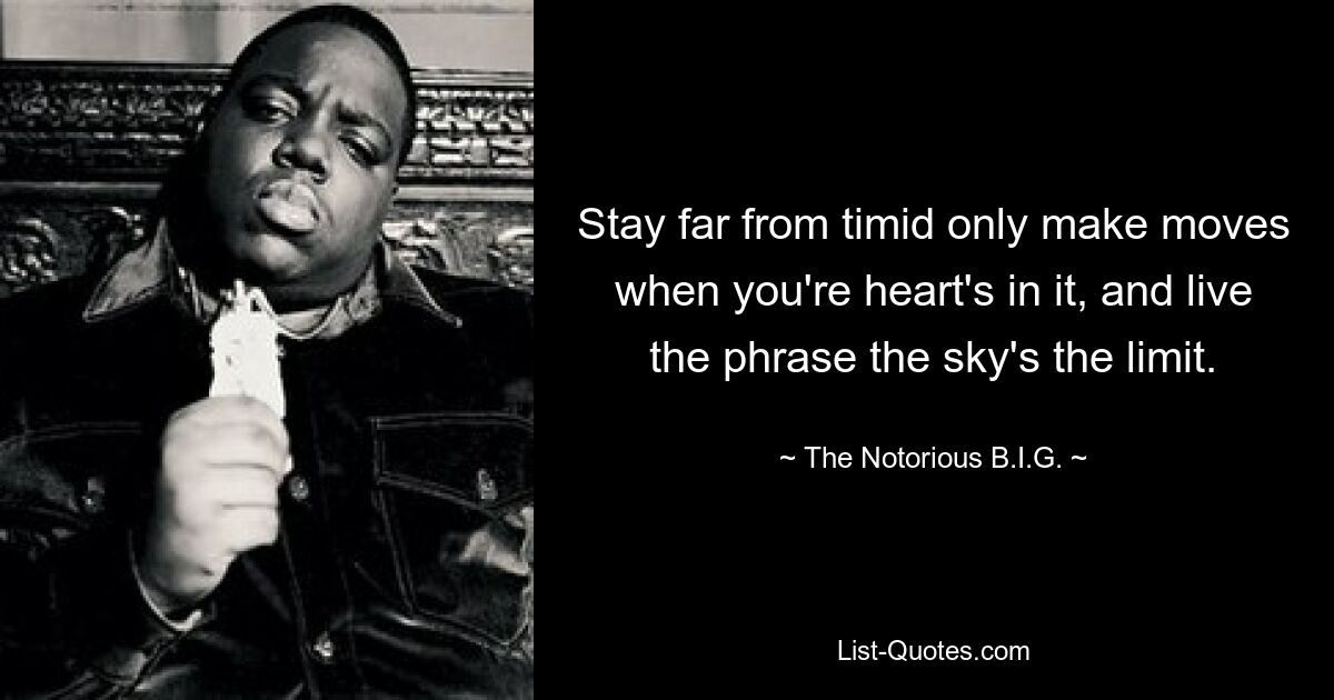 Stay far from timid only make moves when you're heart's in it, and live the phrase the sky's the limit. — © The Notorious B.I.G.