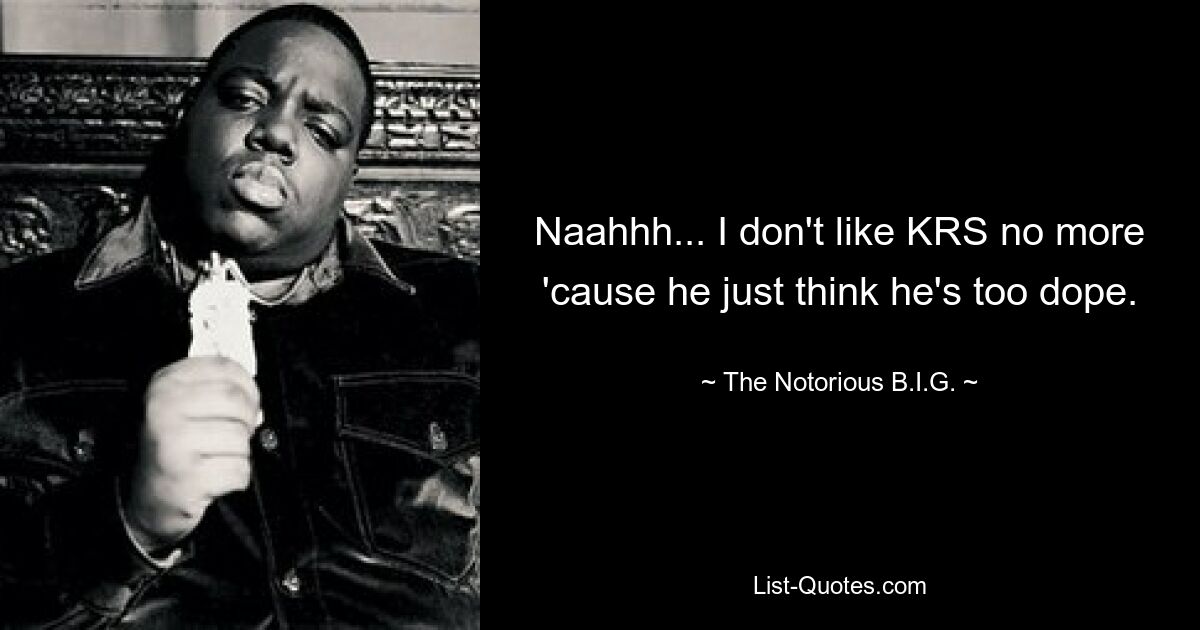 Naahhh... I don't like KRS no more 'cause he just think he's too dope. — © The Notorious B.I.G.