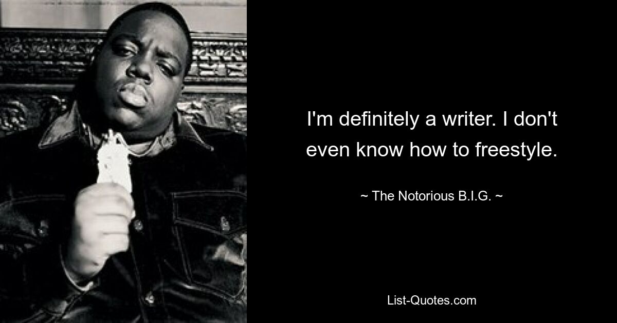 I'm definitely a writer. I don't even know how to freestyle. — © The Notorious B.I.G.