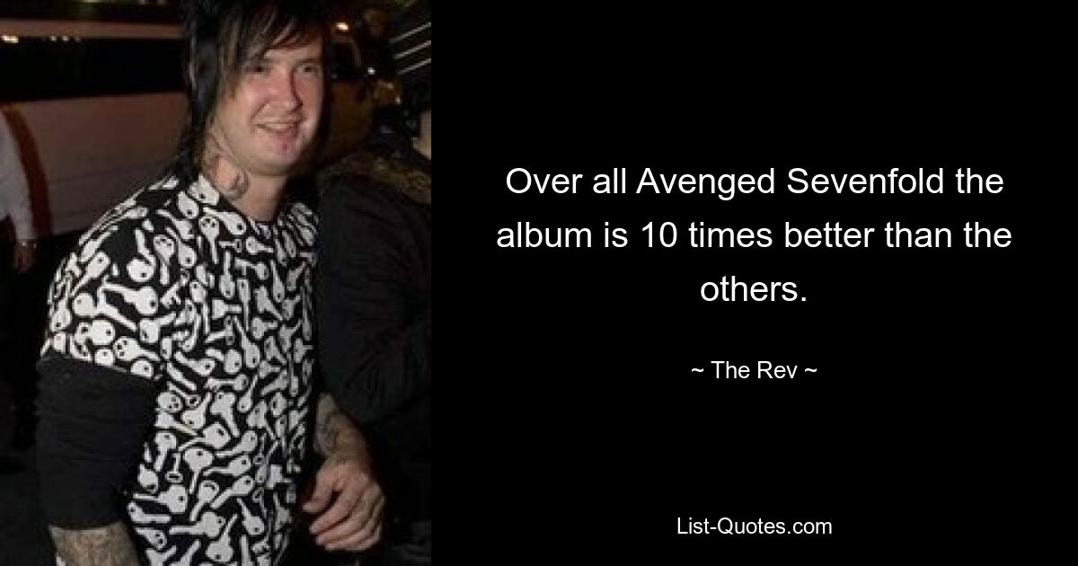 Over all Avenged Sevenfold the album is 10 times better than the others. — © The Rev