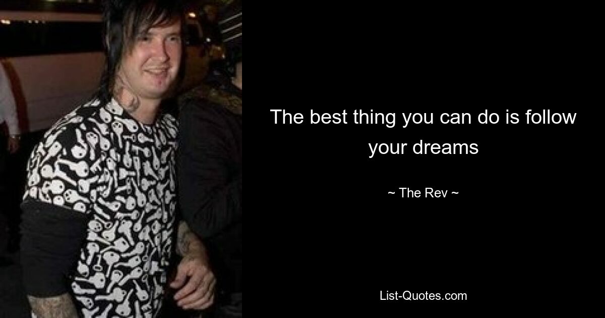 The best thing you can do is follow your dreams — © The Rev