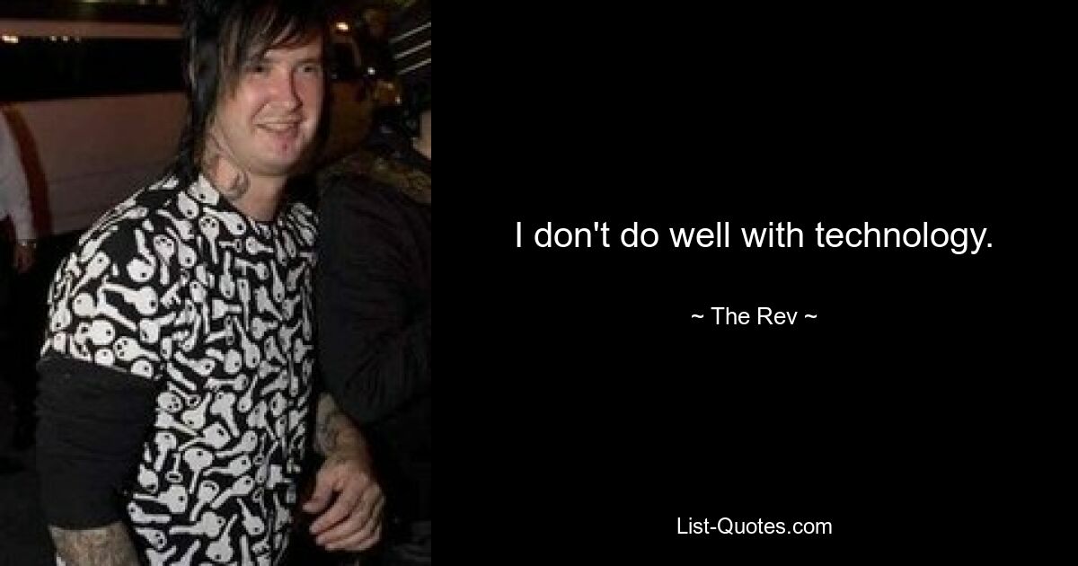 I don't do well with technology. — © The Rev