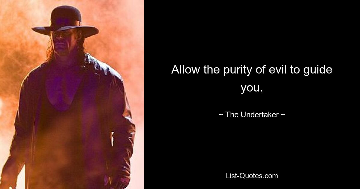 Allow the purity of evil to guide you. — © The Undertaker