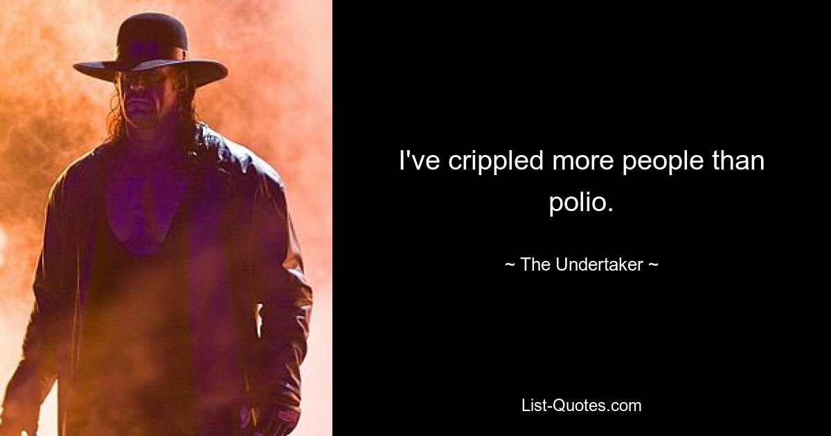 I've crippled more people than polio. — © The Undertaker