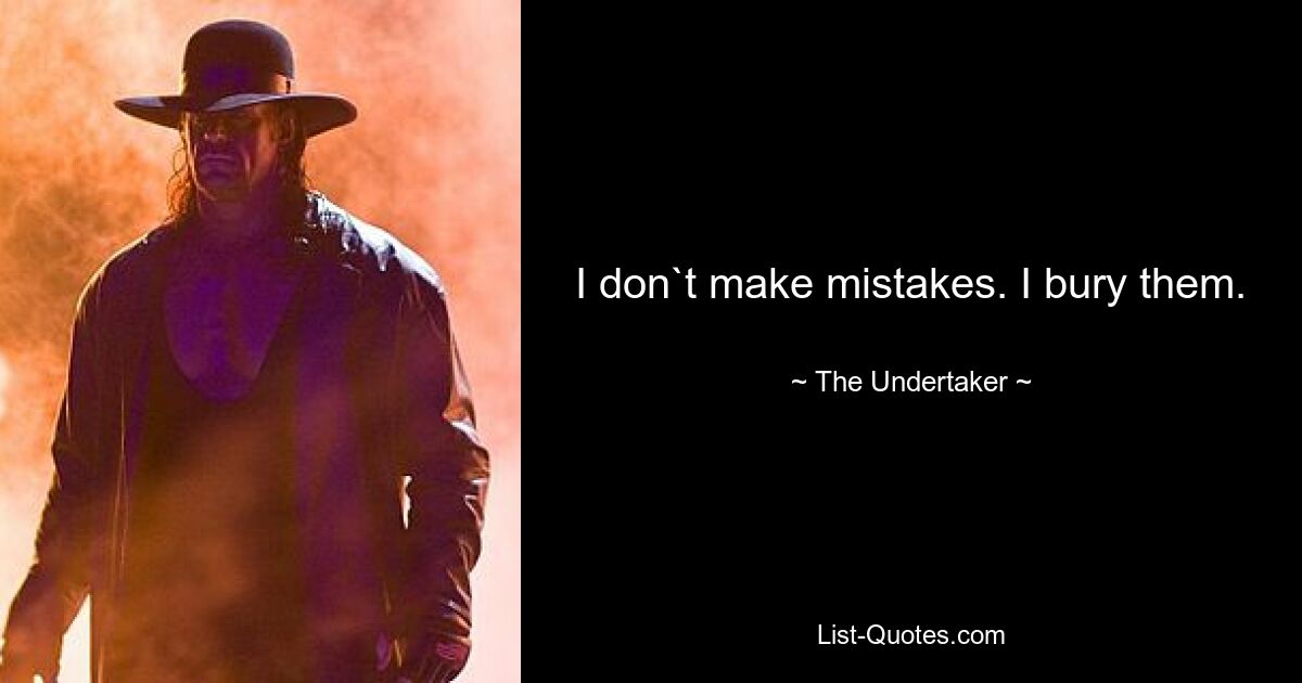 I don`t make mistakes. I bury them. — © The Undertaker