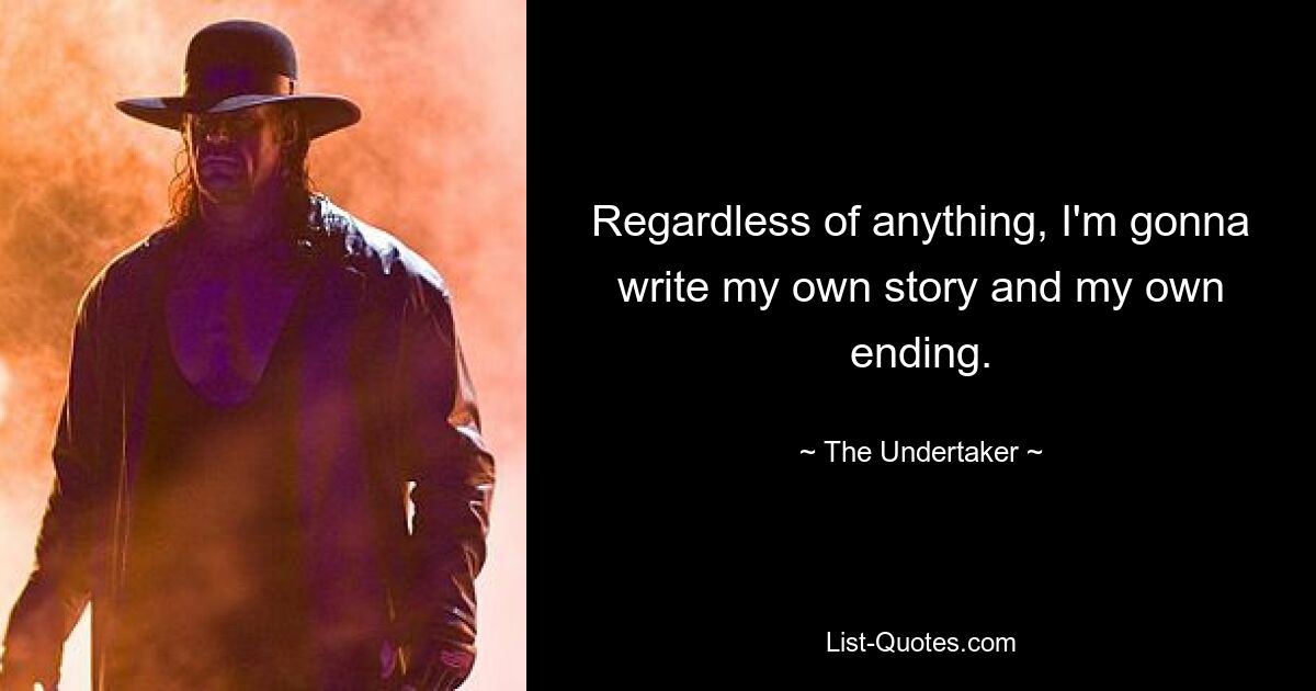 Regardless of anything, I'm gonna write my own story and my own ending. — © The Undertaker