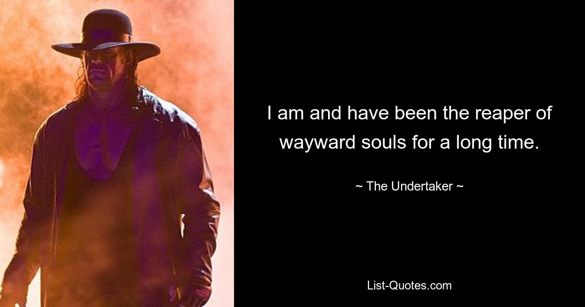 I am and have been the reaper of wayward souls for a long time. — © The Undertaker