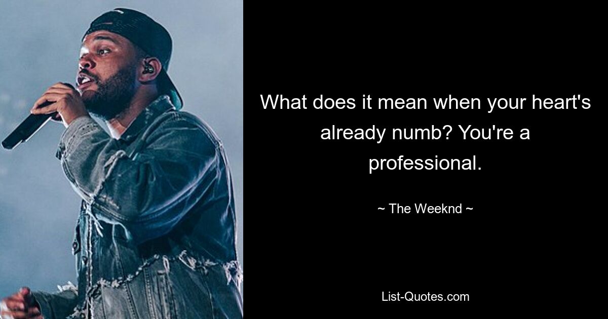 What does it mean when your heart's already numb? You're a professional. — © The Weeknd