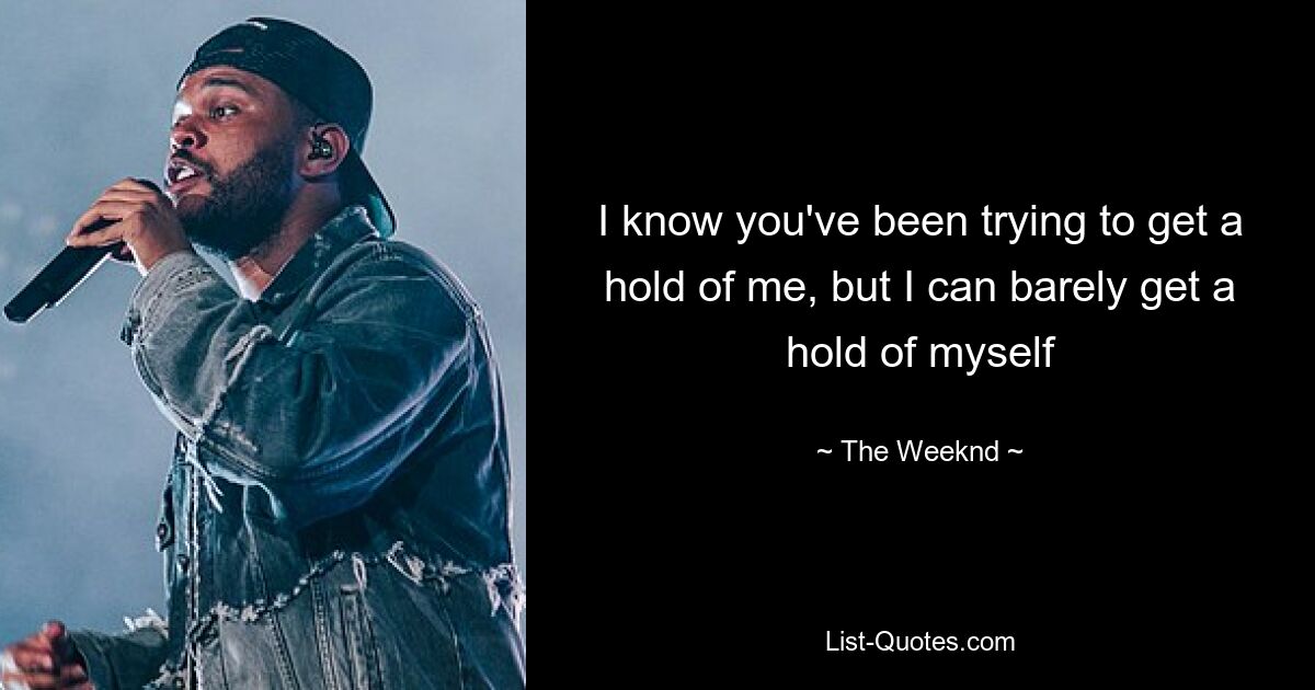 I know you've been trying to get a hold of me, but I can barely get a hold of myself — © The Weeknd