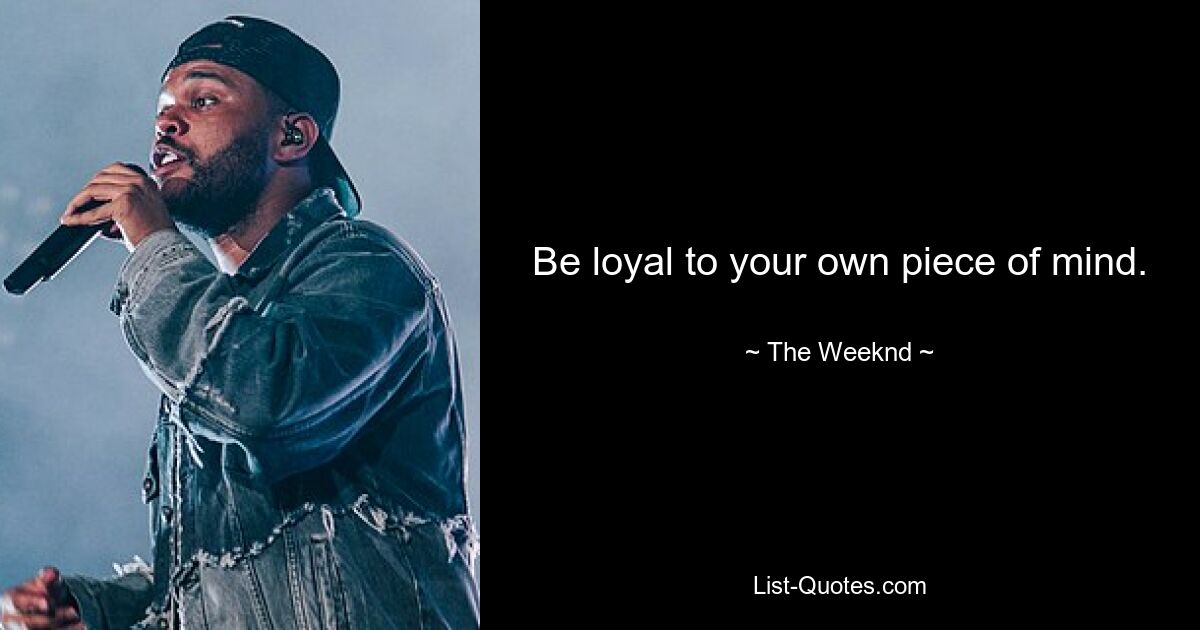 Be loyal to your own piece of mind. — © The Weeknd