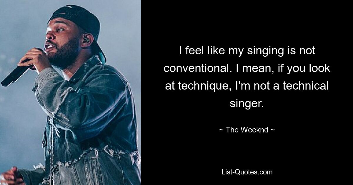 I feel like my singing is not conventional. I mean, if you look at technique, I'm not a technical singer. — © The Weeknd