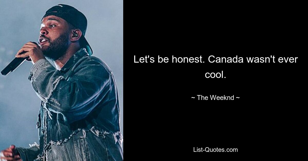 Let's be honest. Canada wasn't ever cool. — © The Weeknd