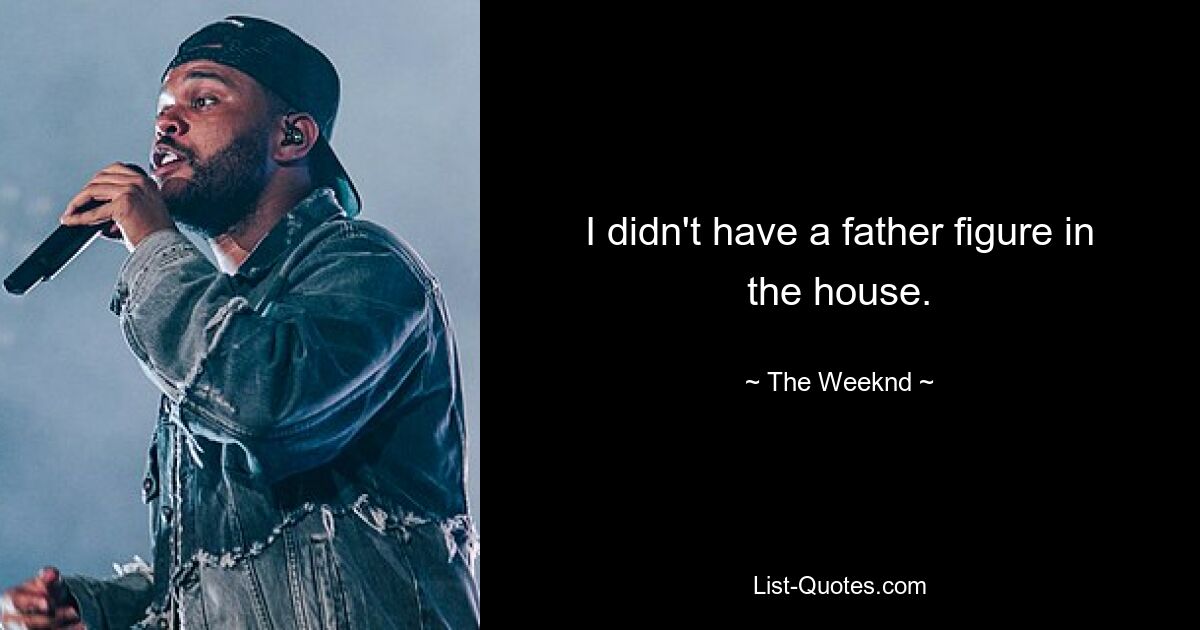 I didn't have a father figure in the house. — © The Weeknd