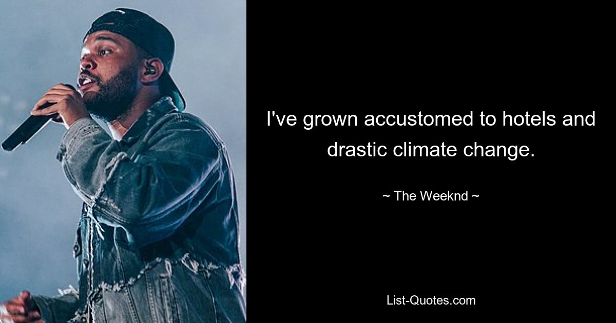 I've grown accustomed to hotels and drastic climate change. — © The Weeknd