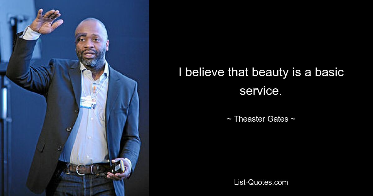 I believe that beauty is a basic service. — © Theaster Gates