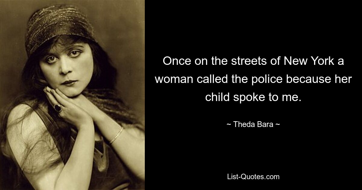 Once on the streets of New York a woman called the police because her child spoke to me. — © Theda Bara