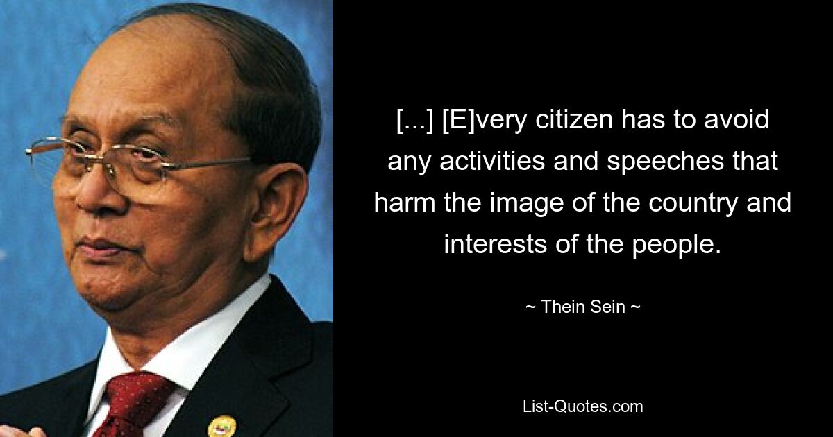 [...] [E]very citizen has to avoid any activities and speeches that harm the image of the country and interests of the people. — © Thein Sein