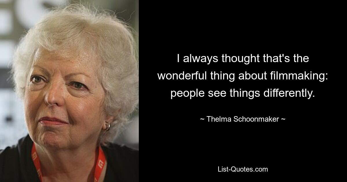 I always thought that's the wonderful thing about filmmaking: people see things differently. — © Thelma Schoonmaker