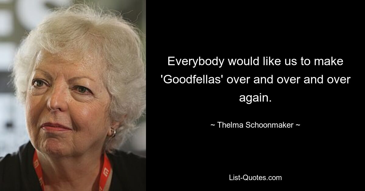 Everybody would like us to make 'Goodfellas' over and over and over again. — © Thelma Schoonmaker