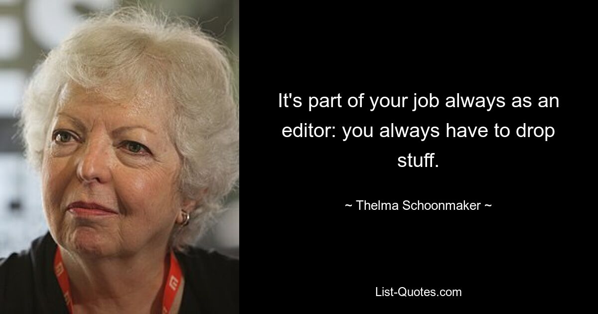 It's part of your job always as an editor: you always have to drop stuff. — © Thelma Schoonmaker