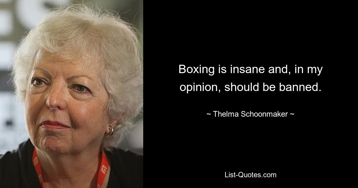 Boxing is insane and, in my opinion, should be banned. — © Thelma Schoonmaker