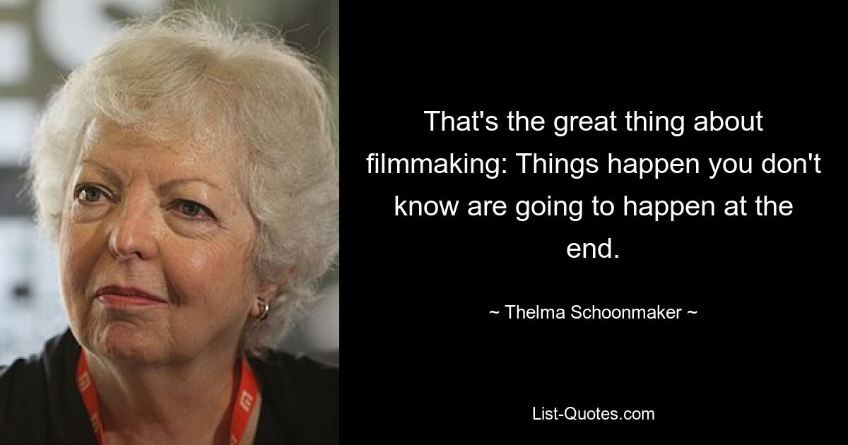 That's the great thing about filmmaking: Things happen you don't know are going to happen at the end. — © Thelma Schoonmaker