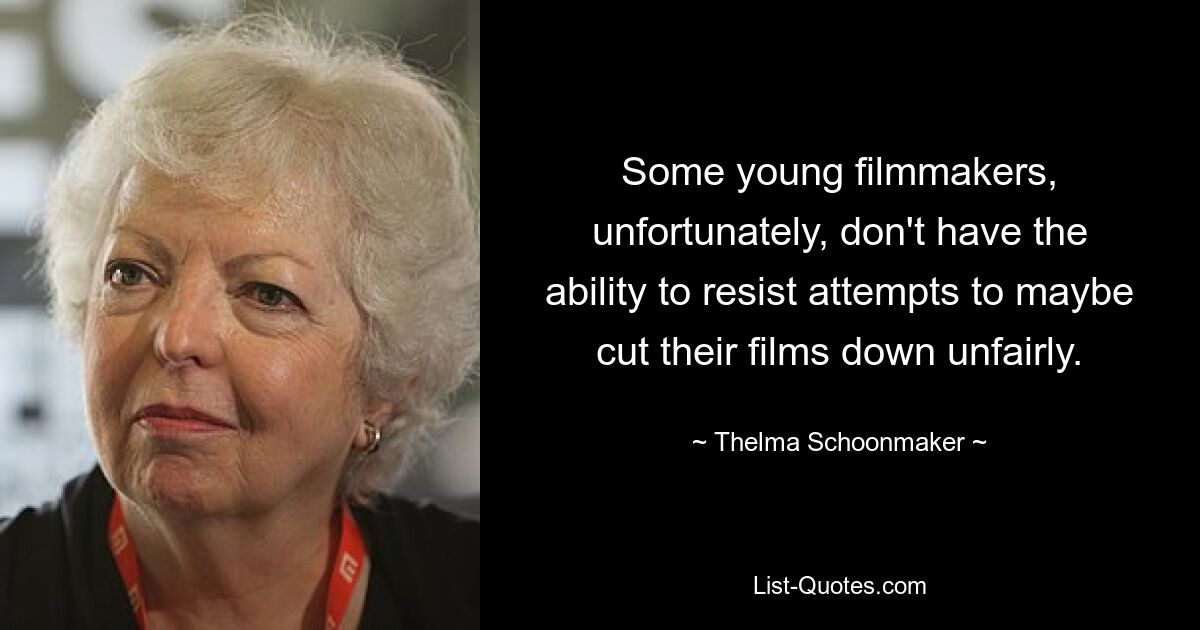 Some young filmmakers, unfortunately, don't have the ability to resist attempts to maybe cut their films down unfairly. — © Thelma Schoonmaker