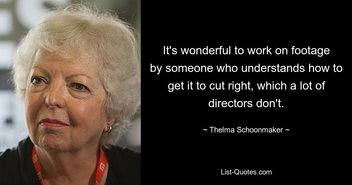 It's wonderful to work on footage by someone who understands how to get it to cut right, which a lot of directors don't. — © Thelma Schoonmaker