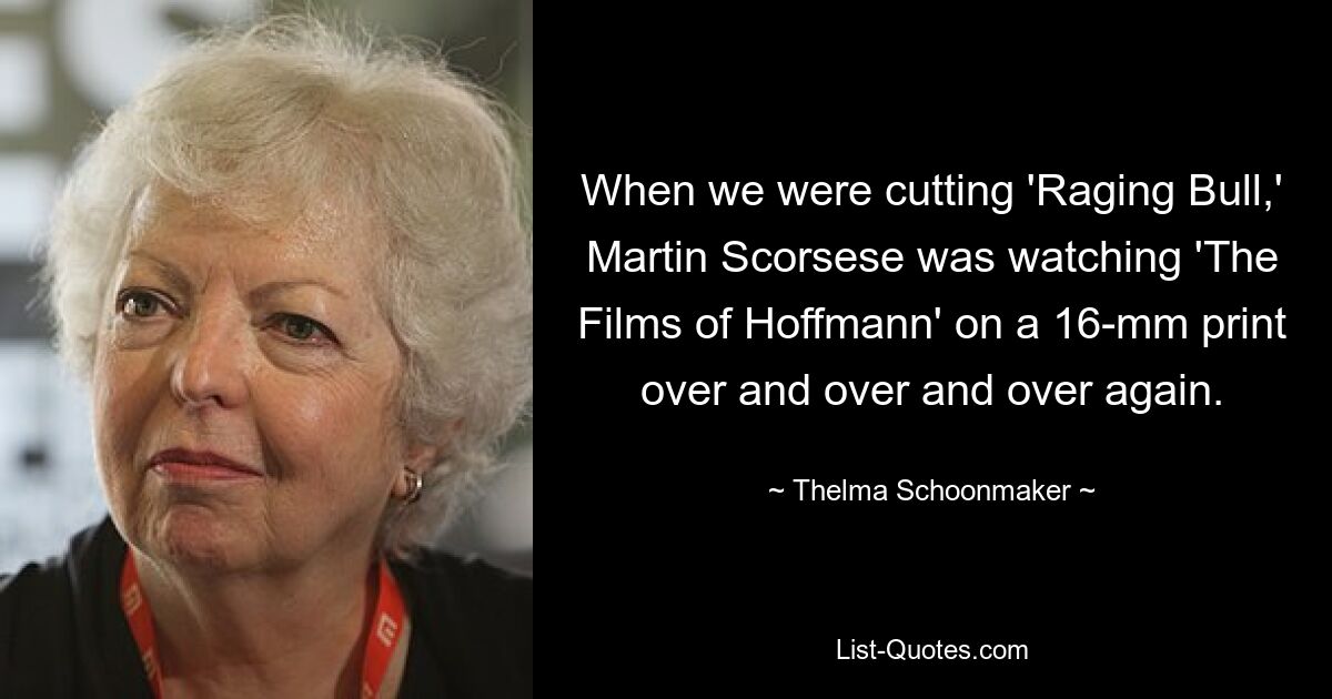 When we were cutting 'Raging Bull,' Martin Scorsese was watching 'The Films of Hoffmann' on a 16-mm print over and over and over again. — © Thelma Schoonmaker