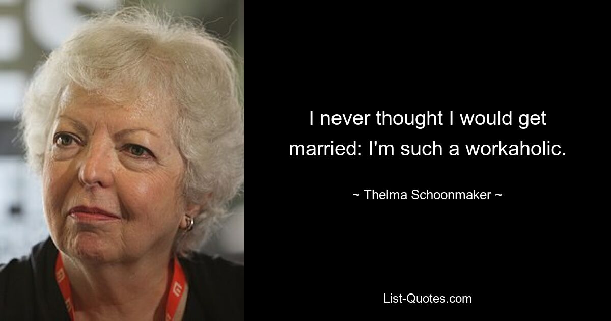 I never thought I would get married: I'm such a workaholic. — © Thelma Schoonmaker