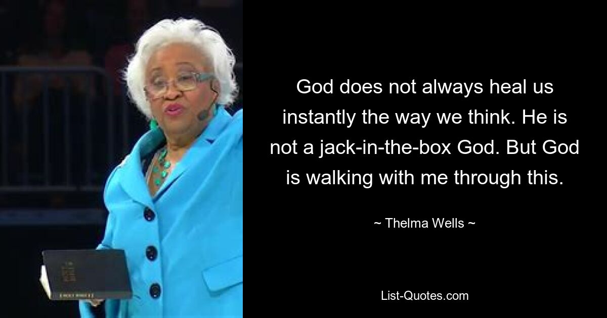 God does not always heal us instantly the way we think. He is not a jack-in-the-box God. But God is walking with me through this. — © Thelma Wells