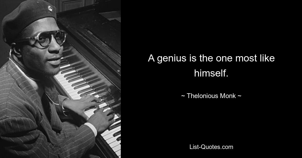 A genius is the one most like himself. — © Thelonious Monk