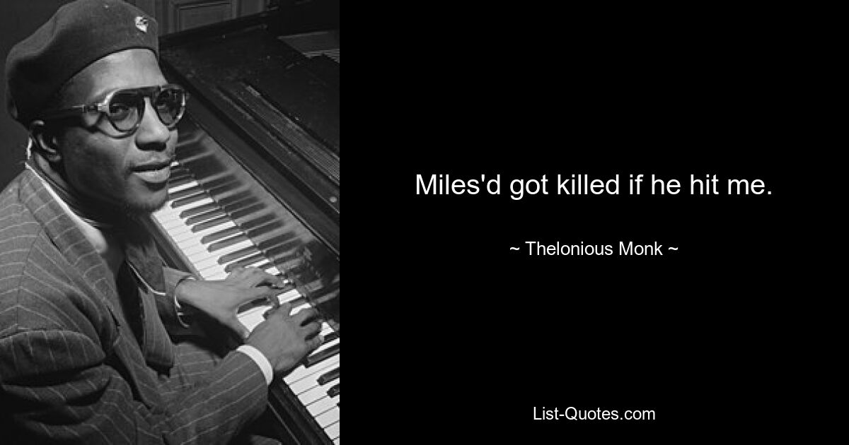 Miles'd got killed if he hit me. — © Thelonious Monk