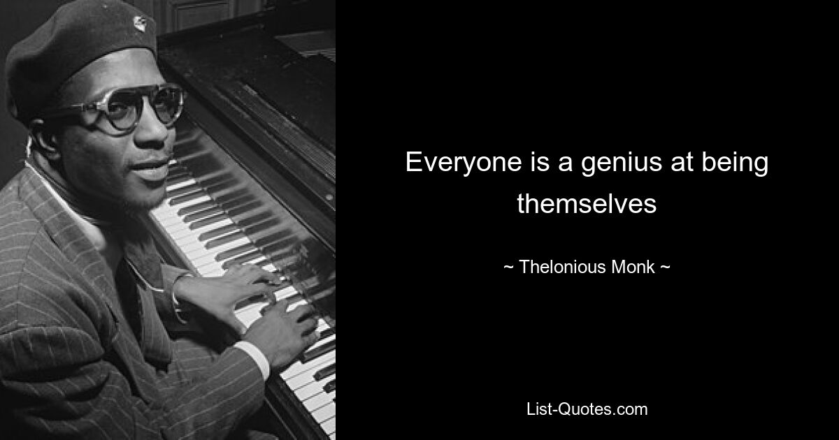 Everyone is a genius at being themselves — © Thelonious Monk