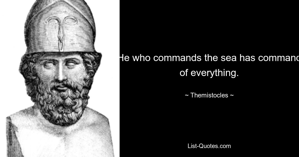 He who commands the sea has command of everything. — © Themistocles