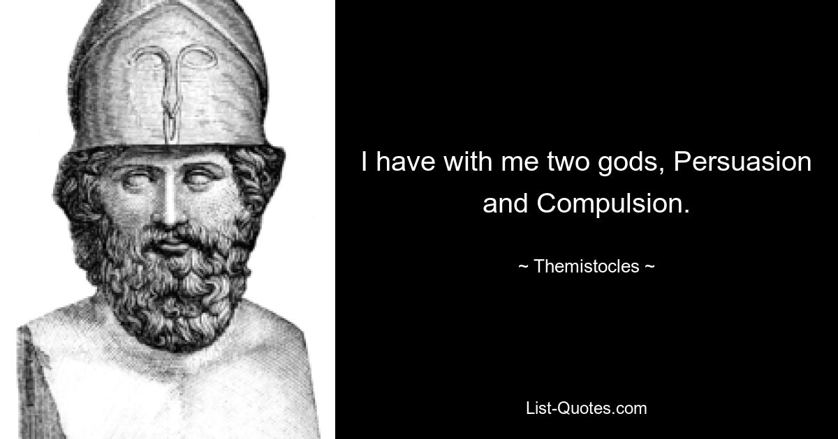 I have with me two gods, Persuasion and Compulsion. — © Themistocles