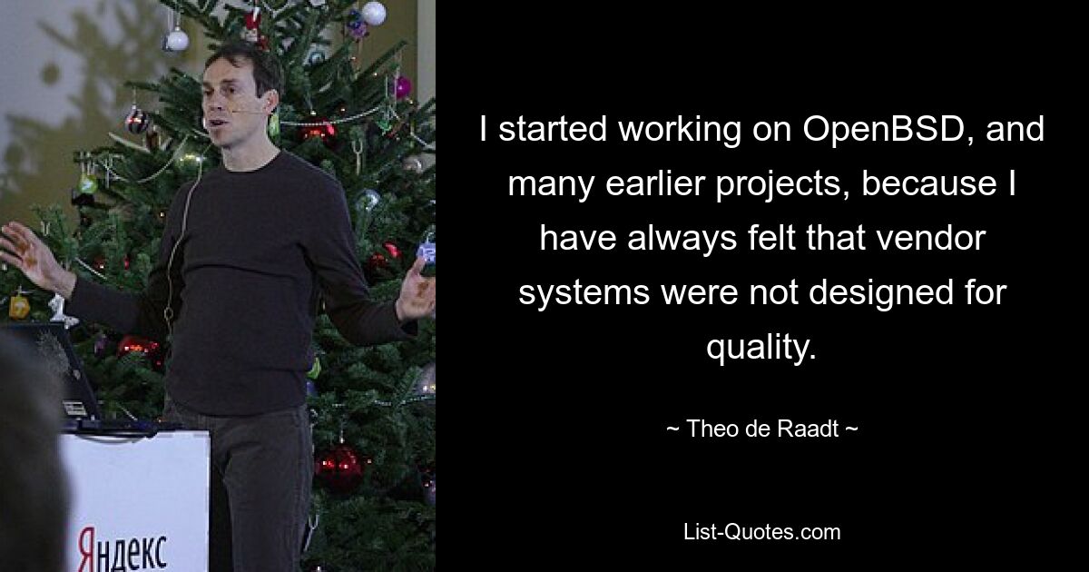 I started working on OpenBSD, and many earlier projects, because I have always felt that vendor systems were not designed for quality. — © Theo de Raadt