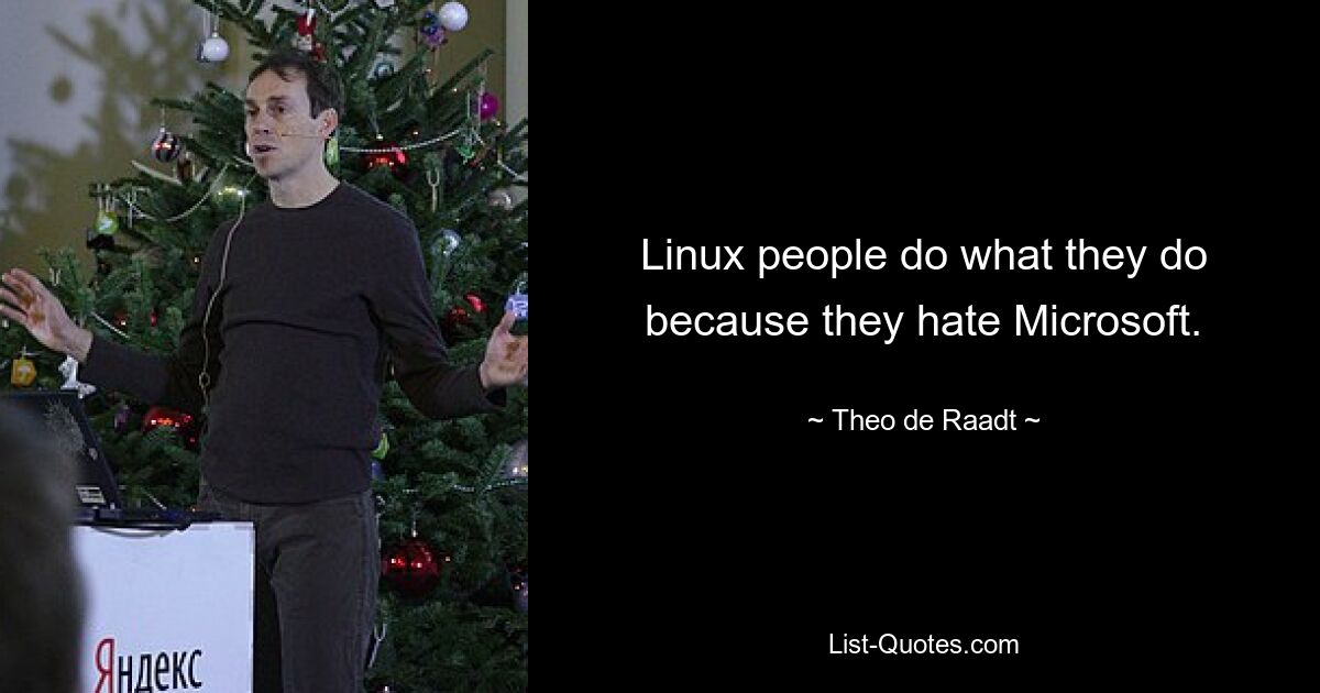 Linux people do what they do because they hate Microsoft. — © Theo de Raadt