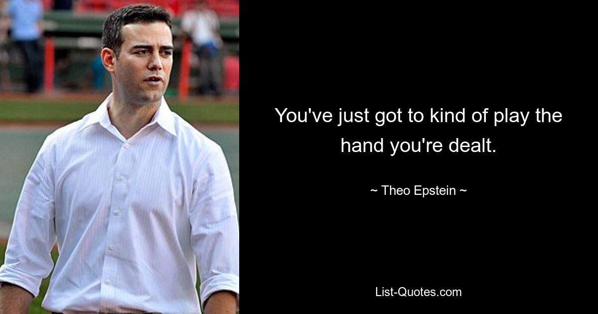 You've just got to kind of play the hand you're dealt. — © Theo Epstein