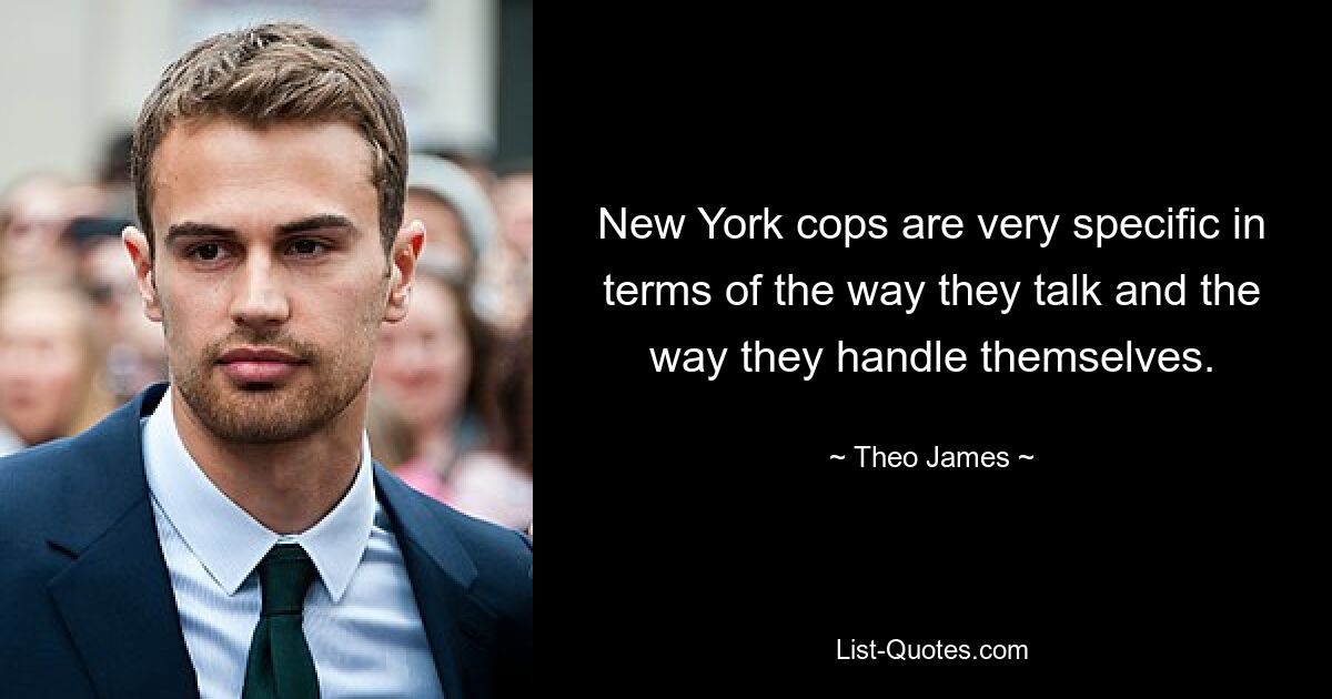 New York cops are very specific in terms of the way they talk and the way they handle themselves. — © Theo James