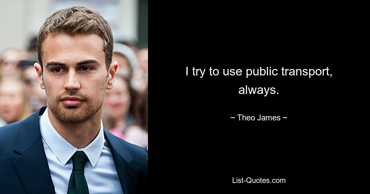 I try to use public transport, always. — © Theo James