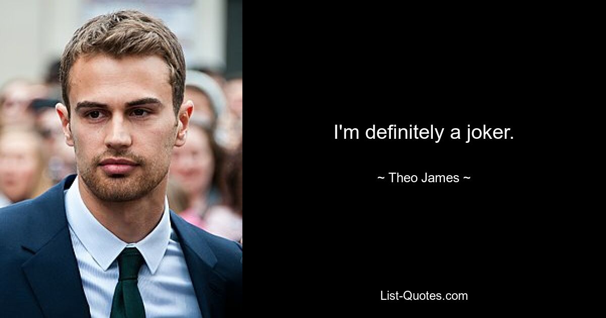 I'm definitely a joker. — © Theo James