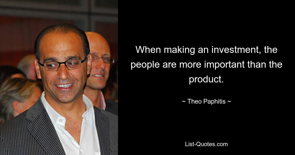 When making an investment, the people are more important than the product. — © Theo Paphitis