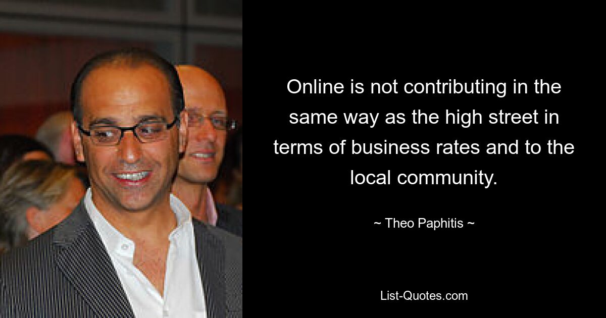 Online is not contributing in the same way as the high street in terms of business rates and to the local community. — © Theo Paphitis