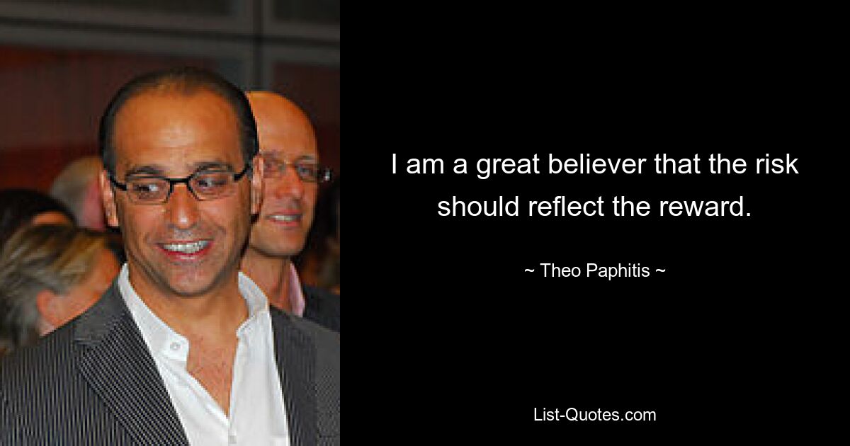 I am a great believer that the risk should reflect the reward. — © Theo Paphitis